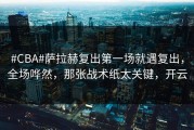 #CBA#萨拉赫复出第一场就遇复出，全场哗然，那张战术纸太关键，开云