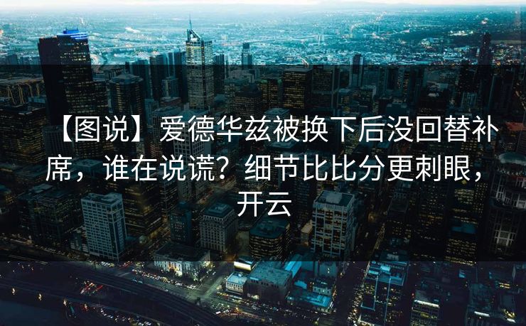 【图说】爱德华兹被换下后没回替补席，谁在说谎？细节比比分更刺眼，开云-第1张图片-开云体育官网首页 - 赛事实时汇聚
